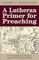 A Lutheran Primer for Preaching: A Theological and Practical Approach to Sermon Writing 075865149X Book Cover