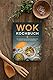 Wok Kochbuch: Die leckersten Rezepte für Ihren Wok Schritt für Schritt zubereiten | inkl. einfacher 3-Schritte-Grundregel, um köstliche eigene Rezepte zu kreieren