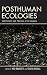 Posthuman Ecologies