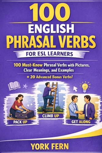 100 English Phrasal Verbs For Esl Learners: 100 Must-Know Phrasal Verbs With Pictures, Clear Meanings, And Examples + 20 Advanced Bonus Verbs