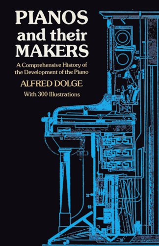 Pianos and Their Makers: A Comprehensive History of the Development of the Piano Fro the Monochord to the Concert Grand Player Piano