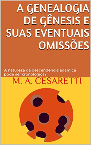 A genealogia de Gênesis e suas eventuais omissões: A natureza da descendência adâmica pode ser cronológica? - Cesaretti, M. A.