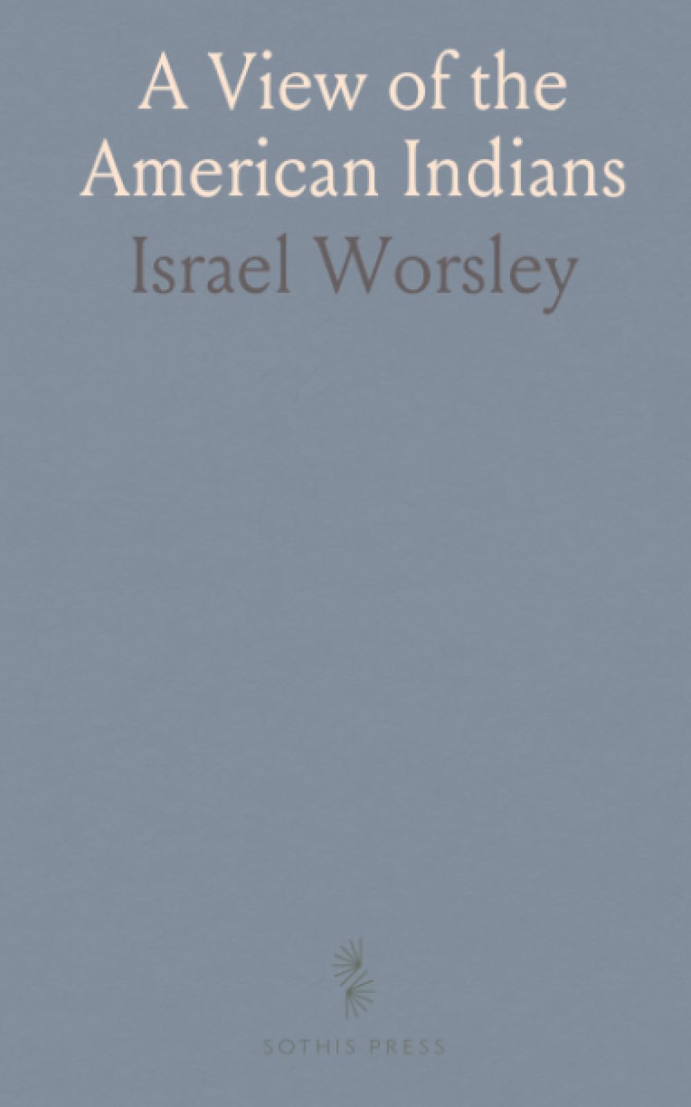 A View of the American Indians: General Character, Customs, Language and Traditions; Descendants of the Ten Tribes of Israel