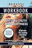 Insightful Workbook For The Saad Truth About Happiness: 8 Secrets for Leading the Good Life: An Implementation Guide For Gad Saad's Book