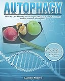 Autophagy: How to Live Healthy and Longer with Your Self-Cleansing Body's Natural Intelligence. (Lose Weight Safely, Reducing Inflammation, Feel Years Younger)