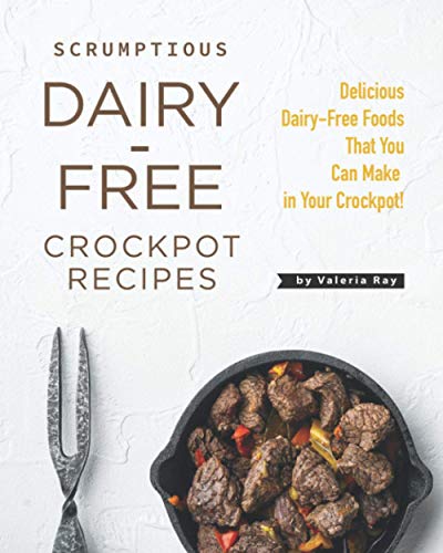 Scrumptious Dairy-Free Crockpot Recipes: Delicious Dairy-Free Foods That You Can