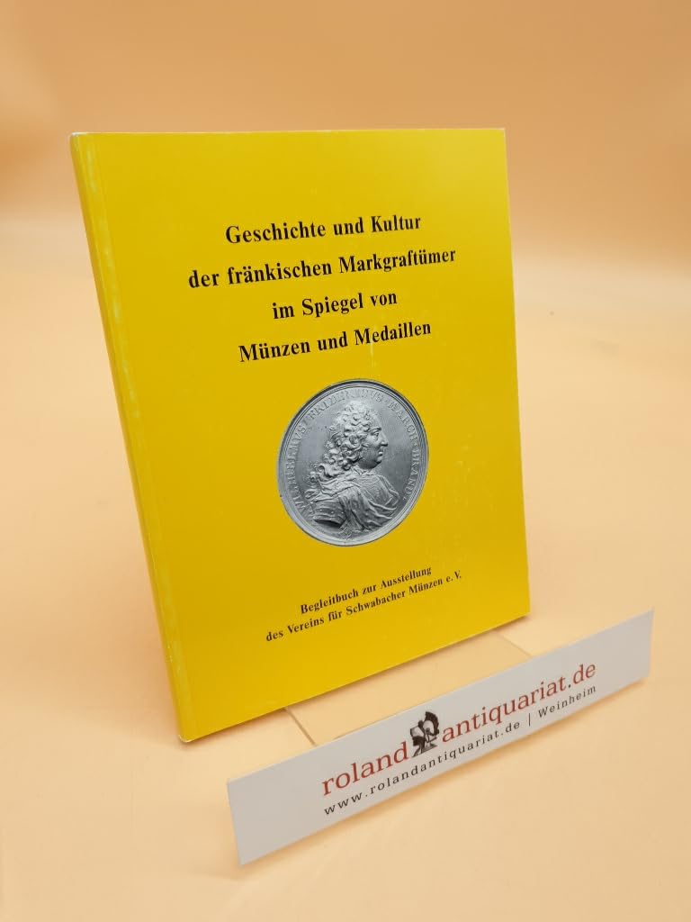 Geschichte und Kultur der fränkischen Markgraftümer im Spiegel von Münzen und Medaillen: Begleitbuch zur Ausstellung des Vereins für Schwabacher Münzen e. V.