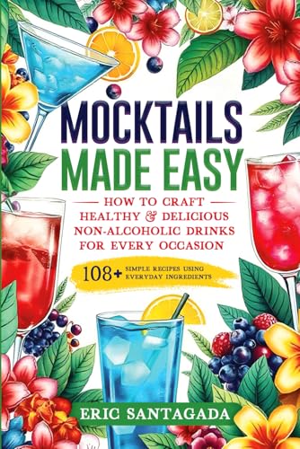 Mocktails Made Easy: How To Craft Healthy & Delicious Non-Alcoholic Drinks For Every Occasion...
