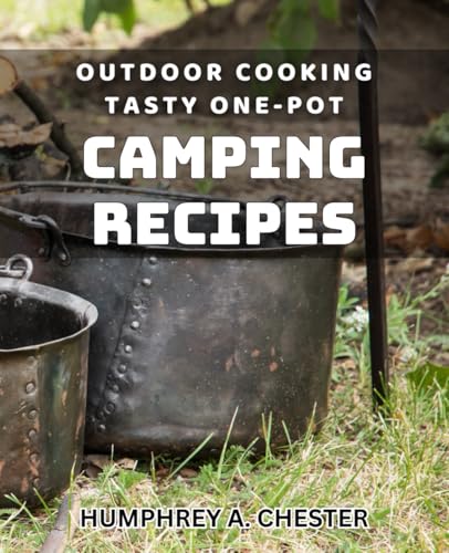 Outdoor Cooking: Tasty One-Pot Camping Recipes: Delicious Campfire Meals: Easy One-Pot Recipes For Outdoor Cooking