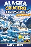 viajes crucero disney  ALASKA CRUCERO GUÍA DE VIAJE 2026 (A TODO COLOR): Rutas del Pasaje Interior, Bahía de los Glaciares, Puertos Populares, Excursiones en Tierra, ... Inteligente e Itinerarios de Navegación