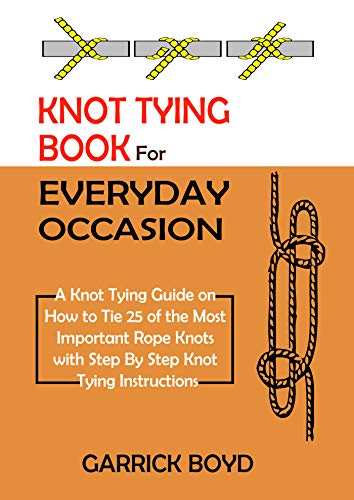 Knot Tying Book for Everyday Occasion: A Knot Tying Guide on How to Tie 25 of the Most Important Rope Knots with Step By Step Knot Tying Instructions