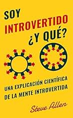Soy introvertido ¿Y qué? Una explicación científica de la mente introvertida: Qué nos motiva genética, física y conductualmente. Cómo tener éxito y prosperar en un mundo de extrovertidos