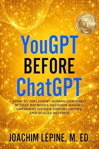 YouGPT Before ChatGPT: How to Implement Human-Centered AI that Improves Decision-Making, Uncovers Hidden Opportunities, and Scales Revenue (YouGPT Series)