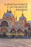 A Venetian Miracle in the Days of Pandemic: An Easter Allegory B08991THWV Book Cover