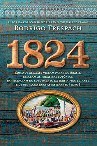 1824 - Como Os Alemães Vieram Parar No Brasil, Criaram As Primeiras Colônias, Participaram Do Surgimento Da Igreja Protestante E De Um Plano Para Assassinar D. Pedro I