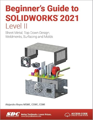 Beginner's Guide to SOLIDWORKS 2021 - Level II: Sheet Metal, Top Down Design, Weldments, Surfacing and Molds
