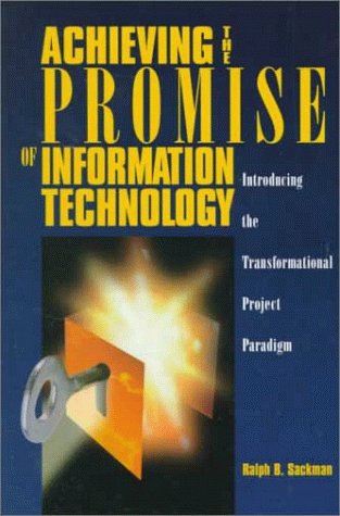 Achieving the Promise of Information Technology: Introducing the Transformational Project Paradigm Sackman, Ralph B.