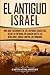 El Antiguo Israel: Una Guía Fascinante de los Antiguos Israelitas, Desde su Entrada en Canaán Hasta las Rebeliones Judías contra los Romanos