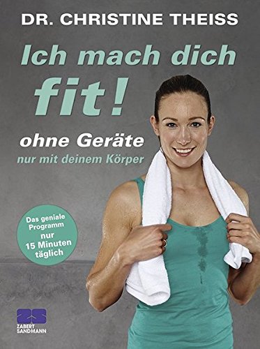 Ich mach dich fit! Ohne Geräte, nur mit deinem Körper Ich mach dich fit! Ohne Geräte, nur mit deinem Körper