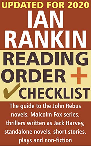 Ian Rankin Reading Order And Checklist The Guide To The Inspector John Rebus Novels Malcolm Fox Series Thrillers Written As Jack Harvey Standalone Novels Short Stories Plays And Non Fiction Kindle Edition
