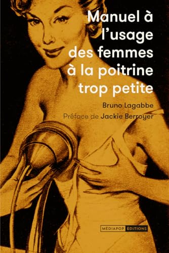 Manuel à l'usage des femmes à la poitrine trop petite: Collection re-créative d’annonces publicitaires parues dans la presse féminine 1950-1970