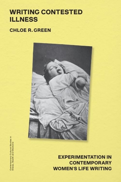 Writing Contested Illness: Experimentation in Contemporary Women's Life Writing (Contemporary Cultural Studies in Illness, Health and Medicine)