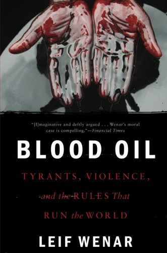 Blood Oil: Tyrants, Violence, and the Rules that Run the World Blood Oil: Tyrants, Violence, and the Rules that Run the World