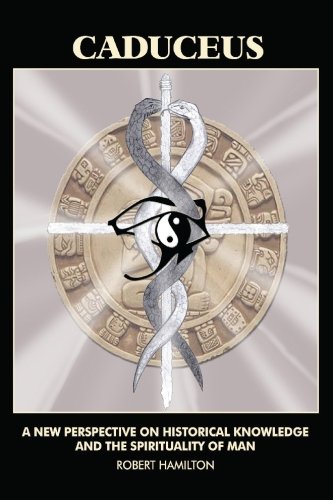 Caduceus: A New Perspective on Historical Knowledge and the Spirituality of Man: A New Perspective on Historical Knowledge and Spirituality of Man