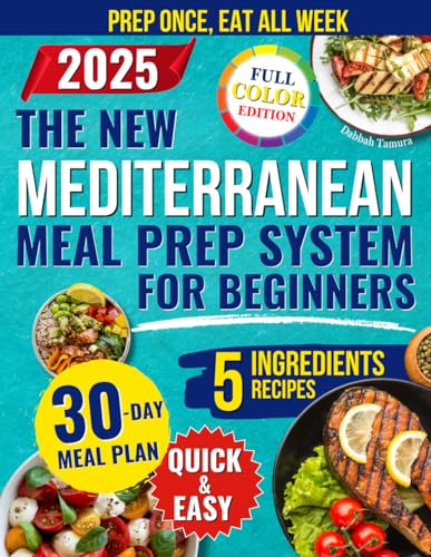 The New Mediterranean Meal Prep System for Beginners: Quick and Easy Recipes to Prep Once a Week With 5 Ingredients to Lose Weight, Boost Energy, and Eat Healthy Without Spending Hours at the Stove