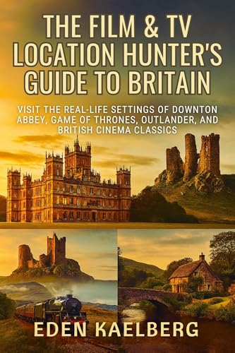 The Film & TV Location Hunter's Guide to Britain: Visit the Real-Life Settings of Downton Abbey, Game of Thrones, Outlander, and British Cinema Classics (English Edition)