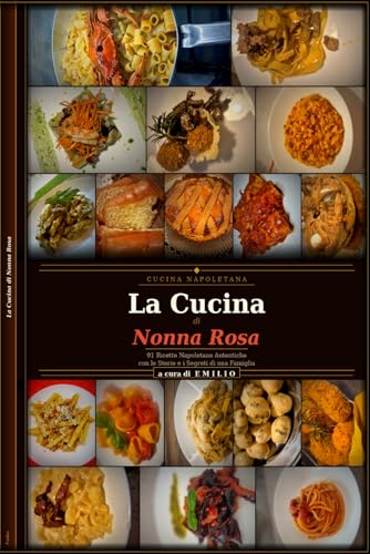 La Cucina di Nonna Rosa 91 Ricette Napoletane Autentiche: Storie e Segreti di Famiglia Primi Secondi e Dolci della Tradizione Campana: Ragù alla Pastiera, Babà e molto altro