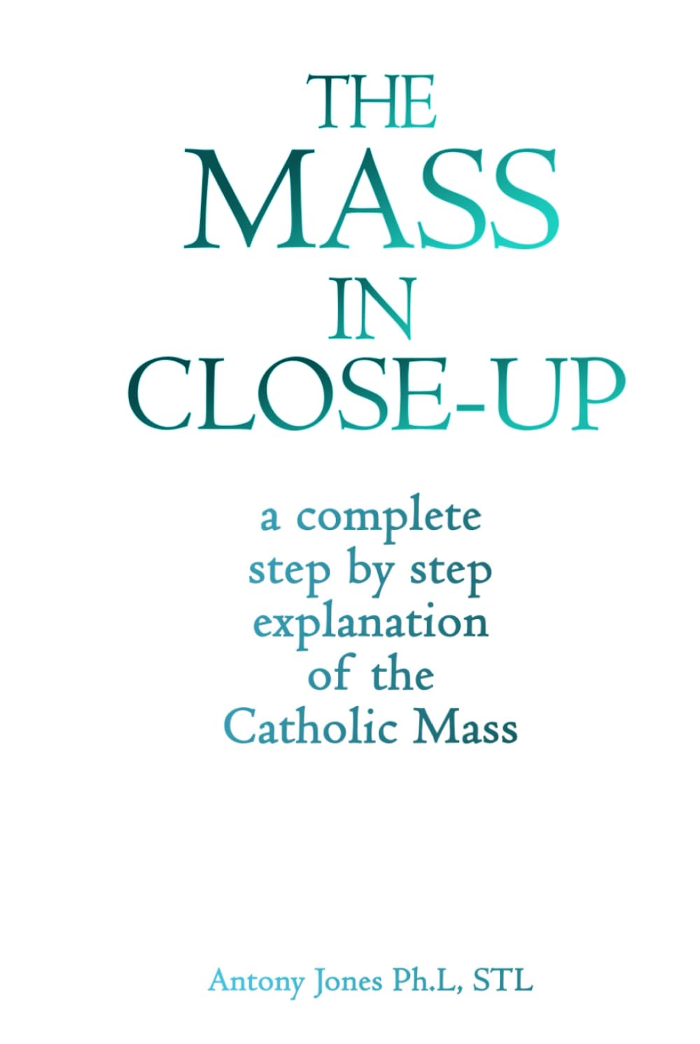 THE MASS IN CLOSE-UP: A COMPREHENSIVE STEP BY STEP EXPOSITION AND EXPLANATION OF THE CATHOLIC MASS