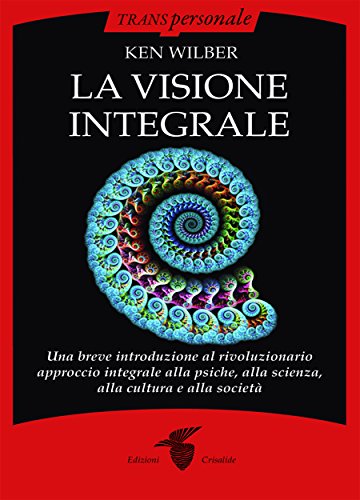 La visione integrale : Una breve introduzione al rivoluzionario approccio integrale alla psiche, alla scienza, alla cultura e alla società