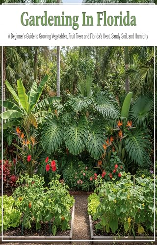 Gardening In Florida: A Beginners Guide To Growing Vegetables, Fruit Trees, And Florida's Heat, Sandy Soil And Humidity