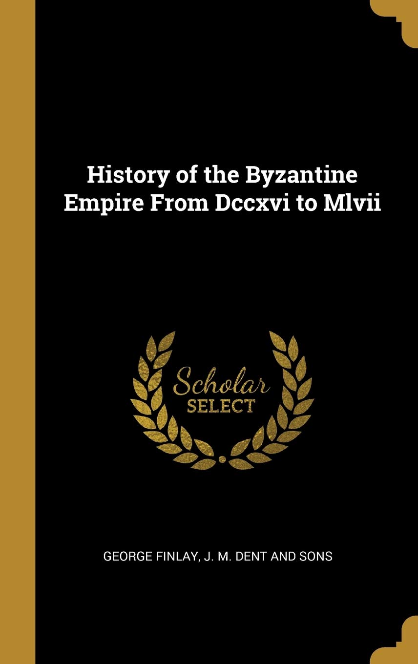 History of the Byzantine Empire From Dccxvi to Mlvii