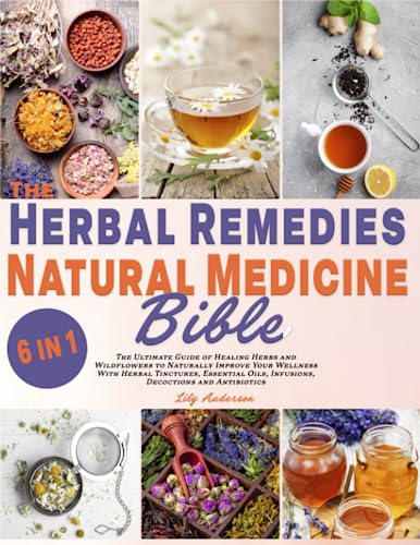 The Herbal Remedies & Natural Medicine Bible: 6 In 1: The Ultimate Guide Of Healing Herbs And Wildflowers To Naturally Improve Your Wellness With Tinctures, Essential Oils, Infusions, Decoctions #TOP3