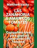 LAS ZANAHORIAS AMAN LOS TOMATES: Compañero ideal para plantar zanahorias con tomates. (Quick and Easy steps to gardening: organic gardening handbook)