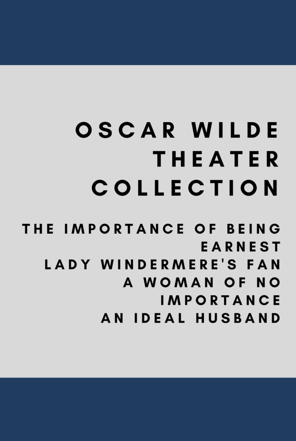 Oscar Wilde Play Collection: The Importance of Being Earnest, Lady Windermere's Fan, A Woman of No Importance, An Ideal Husband