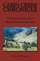 Cabin Creek Chronicle: the history of the most remote ranch in America 0984949011 Book Cover