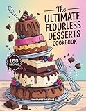 The Ultimate Flourless Desserts Cookbook: Delicious Homemade Flourless Recipes for Every Skill Level (The Ultimate Dessert Collection Book 15) (English Edition)