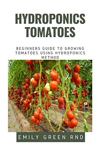 HYDROPONICS TOMATOES: Beginners guide to growing tomatoes using hydroponics method