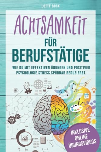 Achtsamkeit für Berufstätige: Wie du mit effektiven Übungen und positiver Psychologie Stress spürbar reduzierst. Mit Achtsamkeit zu mehr Gelassenheit, Resilienz und Lebensfreude.