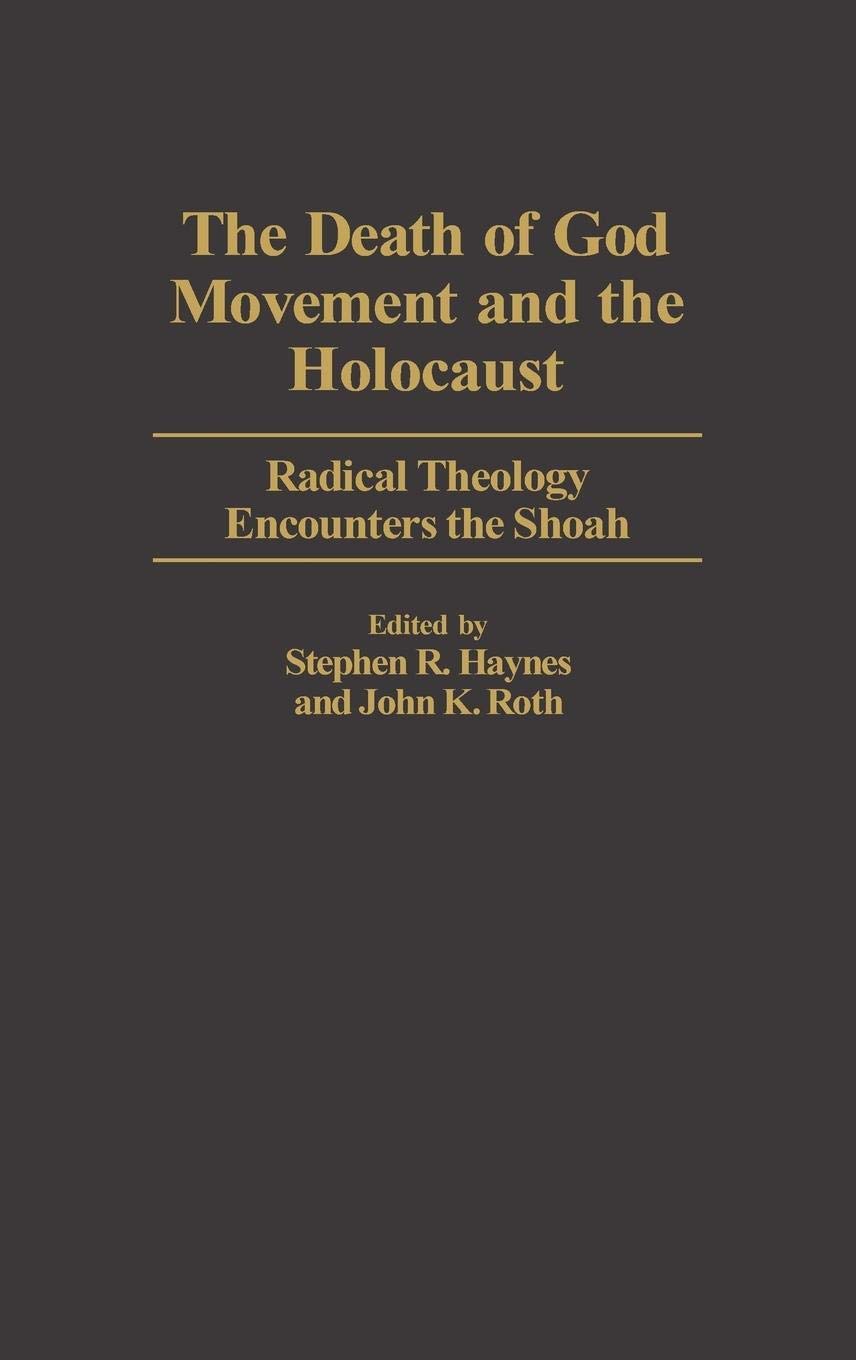 The Death of God Movement and the Holocaust: Radical Theology Encounters the Shoah: 55 (Contributions to the Study of Religion: Christianity and the Holocaust―Core Issues)