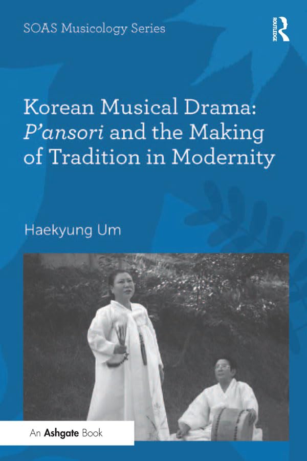 Korean Musical Drama: P'ansori and the Making of Tradition in Modernity (SOAS Studies in Music)