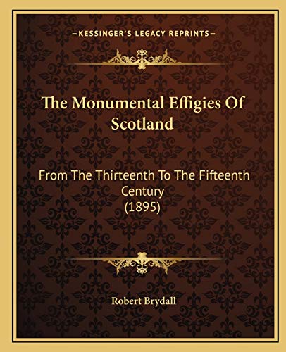 The Monumental Effigies Of Scotland: From The Thirteenth To The Fifteenth Century (1895)