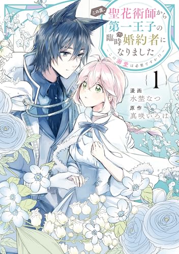 この度、聖花術師から第一王子の臨時(?)婚約者になりました~この溺愛は必要ですか!?~: 1【イラスト特典付】 この度、聖花術師から第一王子の臨時(?)婚約者になりました ~この溺愛は必要ですか!?~ (comic LAKE)