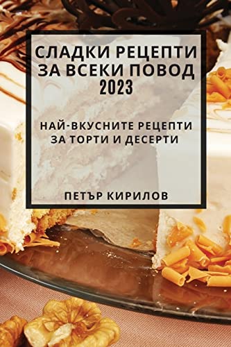 Сладки рецепти за всеки повод 2023: ... торти и десерти (Bulgarian Edition)