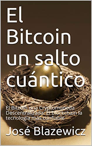El Bitcoin un salto cuántico: El Bitcoin una Cryptomoneda Descentralizada: El blockchain la tecnología más confiable (Spanish Edition)