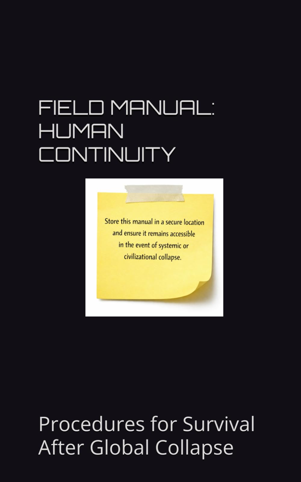 FIELD MANUAL: HUMAN CONTINUITY: Procedures for Survival After Global Collapse