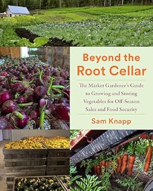 Beyond the Root Cellar: The Market Gardeners Guide to Growing and Storing Vegetables for Off-Season Sales and Food Security